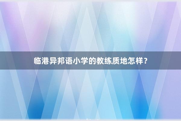 临港异邦语小学的教练质地怎样？